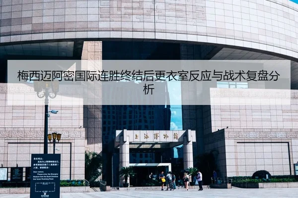 梅西迈阿密国际连胜终结后更衣室反应与战术复盘分析