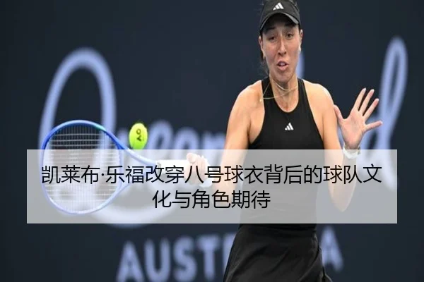 凯莱布·乐福改穿八号球衣背后的球队文化与角色期待